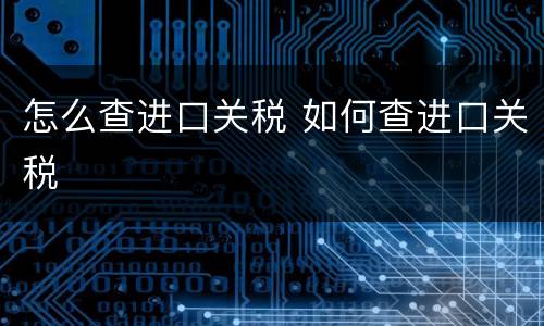 怎么查进口关税 如何查进口关税