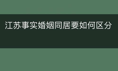 江苏事实婚姻同居要如何区分