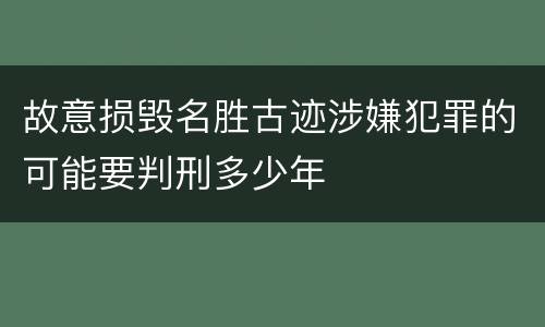 故意损毁名胜古迹涉嫌犯罪的可能要判刑多少年