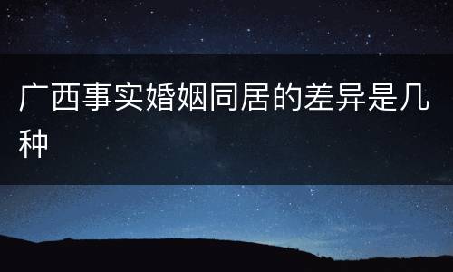 广西事实婚姻同居的差异是几种