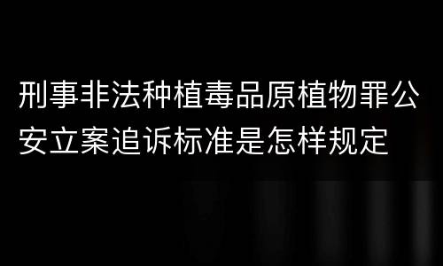 刑事非法种植毒品原植物罪公安立案追诉标准是怎样规定