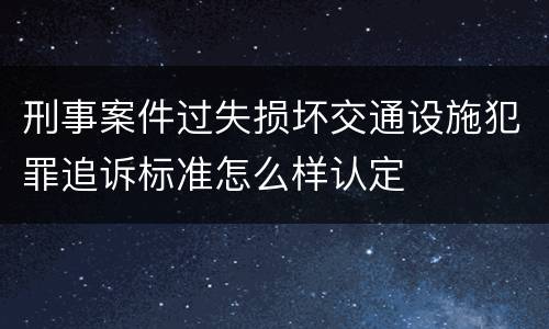 刑事案件过失损坏交通设施犯罪追诉标准怎么样认定