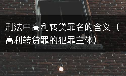 刑法中高利转贷罪名的含义（高利转贷罪的犯罪主体）