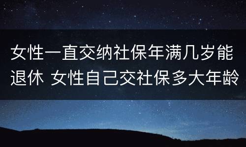 女性一直交纳社保年满几岁能退休 女性自己交社保多大年龄可以退休
