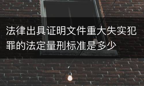 法律出具证明文件重大失实犯罪的法定量刑标准是多少
