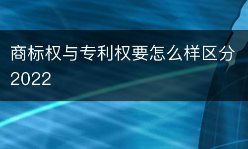 商标权与专利权要怎么样区分2022