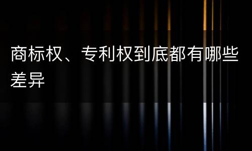 商标权、专利权到底都有哪些差异