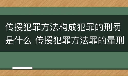 传授犯罪方法构成犯罪的刑罚是什么 传授犯罪方法罪的量刑