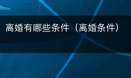离婚有哪些条件（离婚条件）