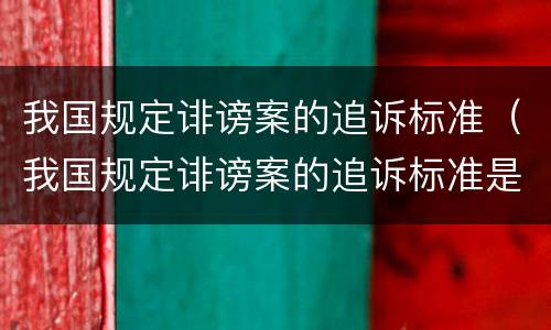 我国规定诽谤案的追诉标准（我国规定诽谤案的追诉标准是）