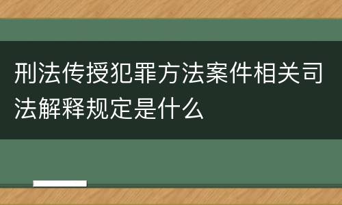 刑法传授犯罪方法案件相关司法解释规定是什么