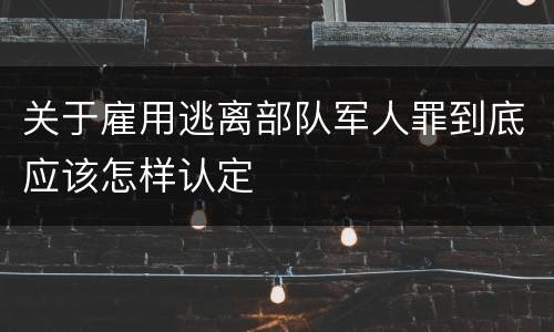 关于雇用逃离部队军人罪到底应该怎样认定