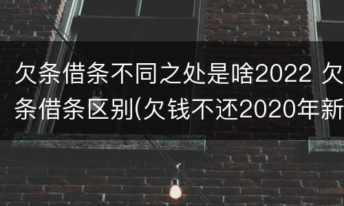 欠条借条不同之处是啥2022 欠条借条区别(欠钱不还2020年新规 - 法律之家