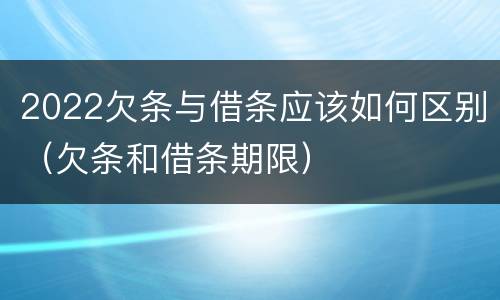 2022欠条与借条应该如何区别（欠条和借条期限）