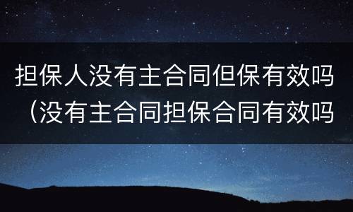 担保人没有主合同但保有效吗（没有主合同担保合同有效吗?）