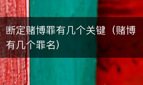 断定赌博罪有几个关键（赌博有几个罪名）