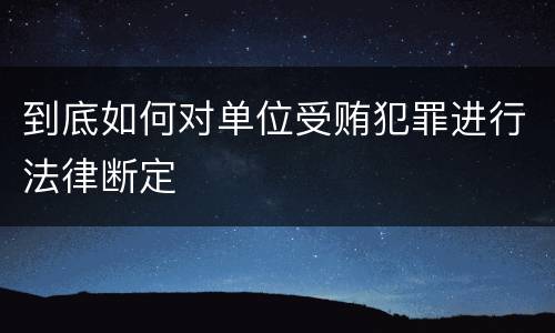 到底如何对单位受贿犯罪进行法律断定