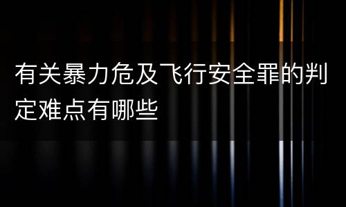 有关暴力危及飞行安全罪的判定难点有哪些