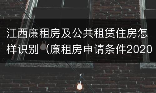 江西廉租房及公共租赁住房怎样识别（廉租房申请条件2020江西）