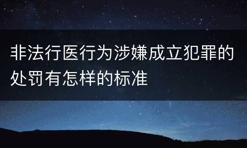 非法行医行为涉嫌成立犯罪的处罚有怎样的标准