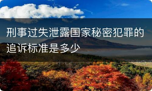 刑事过失泄露国家秘密犯罪的追诉标准是多少
