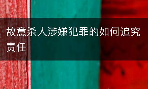 故意杀人涉嫌犯罪的如何追究责任