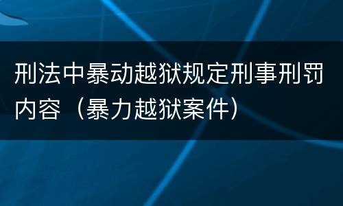 刑法中暴动越狱规定刑事刑罚内容（暴力越狱案件）