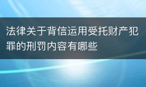 法律关于背信运用受托财产犯罪的刑罚内容有哪些