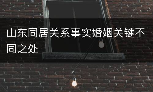 山东同居关系事实婚姻关键不同之处