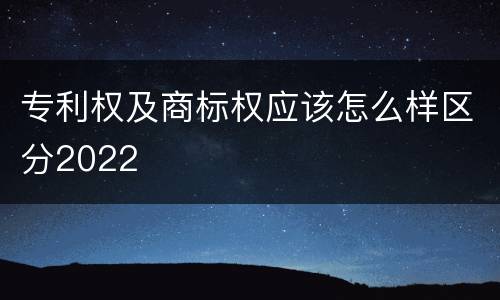 专利权及商标权应该怎么样区分2022