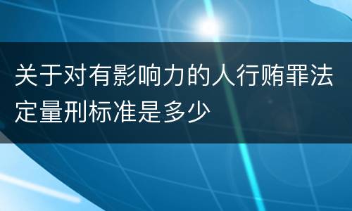 关于对有影响力的人行贿罪法定量刑标准是多少