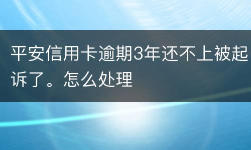 平安信用卡逾期3年还不上被起诉了。怎么处理