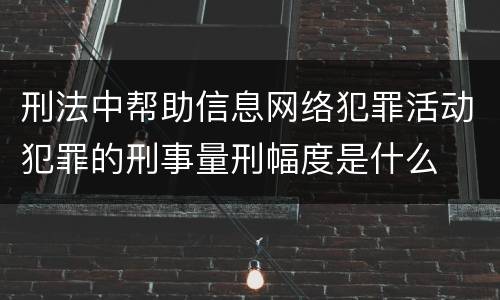 刑法中帮助信息网络犯罪活动犯罪的刑事量刑幅度是什么