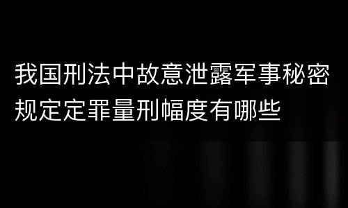 我国刑法中故意泄露军事秘密规定定罪量刑幅度有哪些