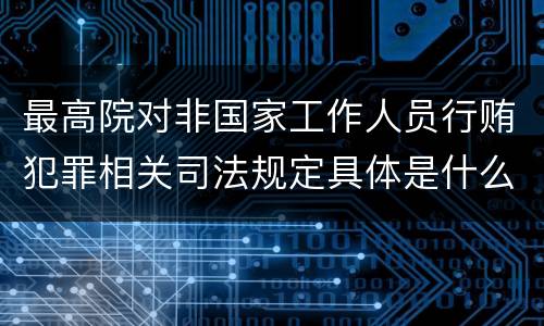 最高院对非国家工作人员行贿犯罪相关司法规定具体是什么重要内容