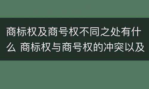 商标权及商号权不同之处有什么 商标权与商号权的冲突以及解决