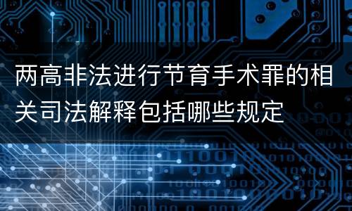 两高非法进行节育手术罪的相关司法解释包括哪些规定