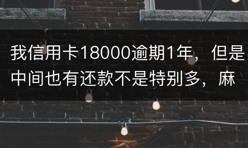 我信用卡18000逾期1年，但是中间也有还款不是特别多，麻烦问下这是真的么