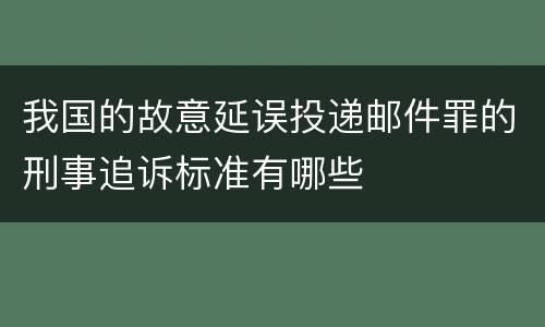 我国的故意延误投递邮件罪的刑事追诉标准有哪些