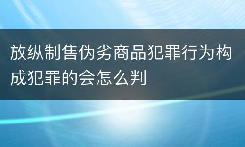 放纵制售伪劣商品犯罪行为构成犯罪的会怎么判