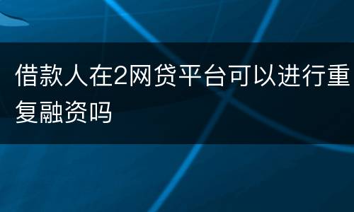 借款人在2网贷平台可以进行重复融资吗