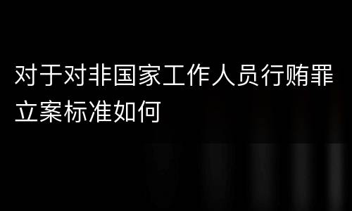 对于对非国家工作人员行贿罪立案标准如何