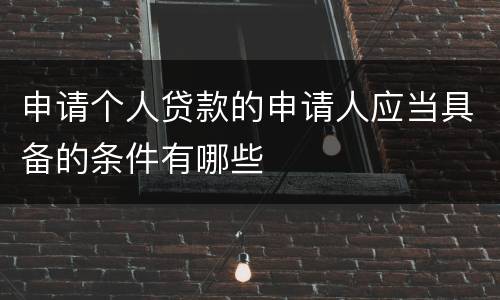申请个人贷款的申请人应当具备的条件有哪些