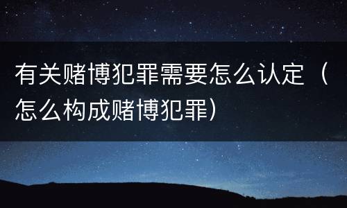 有关赌博犯罪需要怎么认定（怎么构成赌博犯罪）