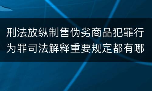 刑法放纵制售伪劣商品犯罪行为罪司法解释重要规定都有哪些