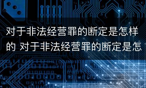 对于非法经营罪的断定是怎样的 对于非法经营罪的断定是怎样的认识
