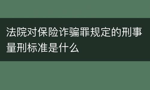 法院对保险诈骗罪规定的刑事量刑标准是什么