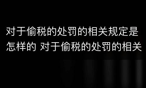 对于偷税的处罚的相关规定是怎样的 对于偷税的处罚的相关规定是怎样的呢