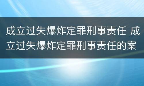 成立过失爆炸定罪刑事责任 成立过失爆炸定罪刑事责任的案件