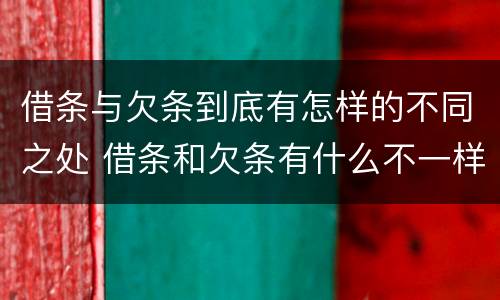借条与欠条到底有怎样的不同之处 借条和欠条有什么不一样?